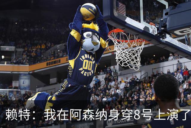 赖特：我在阿森纳身穿8号上演了帽子戏法，之后再也没让出去